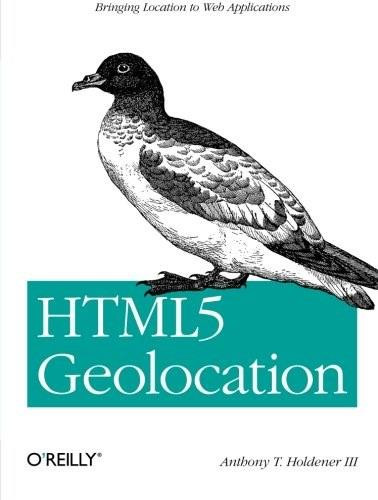 HTML5 Geolocation (Bringing Location to Web Applications) by III Anthony T. Holdener, 9781449304720