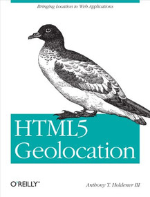 HTML5 Geolocation (Bringing Location to Web Applications) by Anthony T. Holdener III, 9781449304720