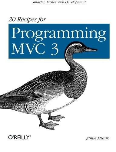 20 Recipes for Programming MVC 3 (Faster, Smarter Web Development) by Jamie Munro, 9781449309862