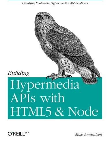 Building Hypermedia APIs with HTML5 and Node (Creating Evolvable Hypermedia Applications) by Mike Amundsen, 9781449306571
