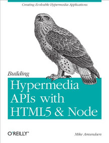 Building Hypermedia APIs with HTML5 and Node (Creating Evolvable Hypermedia Applications) by Mike Amundsen, 9781449306571
