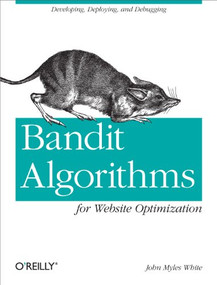 Bandit Algorithms for Website Optimization (Developing, Deploying, and Debugging) by John Myles White, 9781449341336