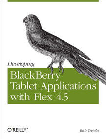 Developing BlackBerry Tablet Applications with Flex 4.5 by Rich Tretola, 9781449305567