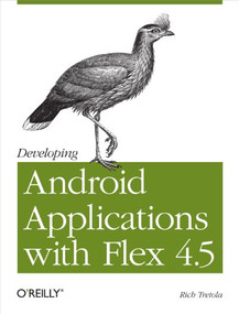Developing Android Applications with Flex 4.5 (Building Android Applications with ActionScript) by Rich Tretola, 9781449305376