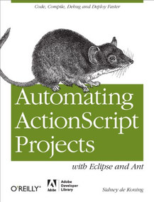 Automating ActionScript Projects with Eclipse and Ant (Code, Compile, Debug and Deploy Faster) by Sidney de Koning, 9781449307738