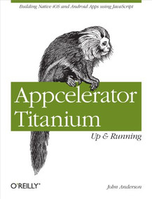 Appcelerator Titanium: Up and Running (Building Native iOS and Android Apps Using JavaScript) by John Anderson, 9781449329556