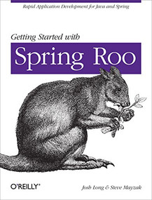 Getting Started with Roo (Rapid Application Development for Java and Spring) by Josh Long, Steve Mayzak, 9781449307905
