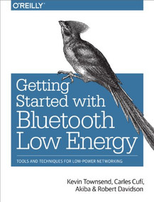 Getting Started with Bluetooth Low Energy (Tools and Techniques for Low-Power Networking) by Kevin Townsend, Carles Cufí, Akiba, Robert Davidson, 9781491949511