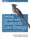 Getting Started with Bluetooth Low Energy (Tools and Techniques for Low-Power Networking) by Kevin Townsend, Carles Cufí, Akiba, Robert Davidson, 9781491949511