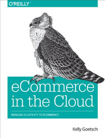 eCommerce in the Cloud (Bringing Elasticity to eCommerce) by Kelly Goetsch, 9781491946633