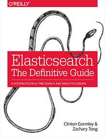 Elasticsearch: The Definitive Guide (A Distributed Real-Time Search and Analytics Engine) by Clinton Gormley, Zachary Tong, 9781449358549