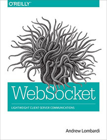 WebSocket (Lightweight Client-Server Communications) by Andrew Lombardi, 9781449369279