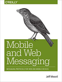Mobile and Web Messaging (Messaging Protocols for Web and Mobile Devices) by Jeff Mesnil, 9781491944806