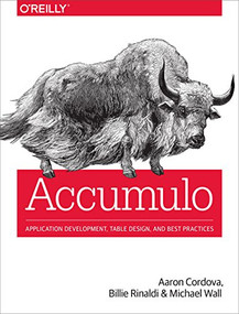 Accumulo (Application Development, Table Design, and Best Practices) by Aaron Cordova, Billie Rinaldi, Michael Wall, 9781449374181