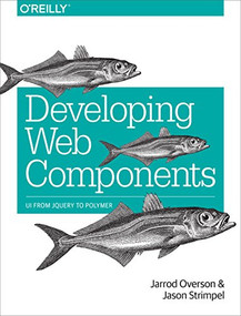 Developing Web Components (UI from jQuery to Polymer) by Jarrod Overson, Jason Strimpel, 9781491949023