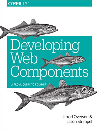 Developing Web Components (UI from jQuery to Polymer) by Jarrod Overson, Jason Strimpel, 9781491949023