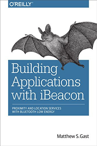 Building Applications with iBeacon (Proximity and Location Services with Bluetooth Low Energy) by Matthew S. Gast, 9781491904572