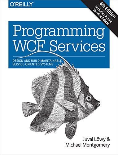 Programming WCF Services (Design and Build Maintainable Service-Oriented Systems) by Juval Lowy, Michael Montgomery, 9781491944837