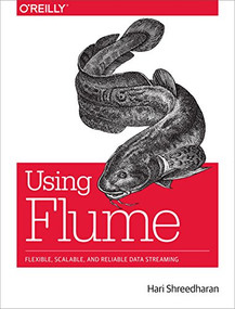 Using Flume (Flexible, Scalable, and Reliable Data Streaming) by Hari Shreedharan, 9781449368302