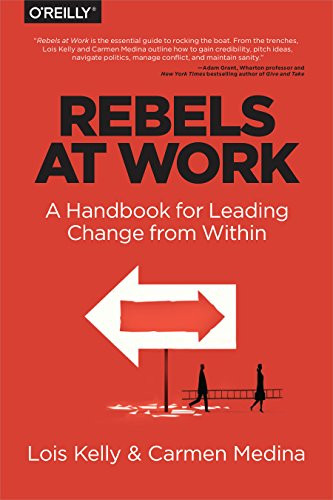 Rebels at Work (A Handbook for Leading Change from Within) by Debra Cameron, Lois Kelly, Carmen Medina, 9781491903957