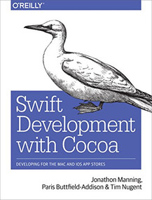 Swift Development with Cocoa (Developing for the Mac and iOS App Stores) by Jonathon Manning, Paris Buttfield-Addison, Tim Nugent, 9781491908945