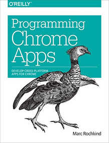 Programming Chrome Apps (Develop Cross-Platform Apps for Chrome) by Marc Rochkind, 9781491904282
