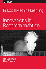 Practical Machine Learning: Innovations in Recommendation by Ted Dunning, Ellen Friedman, 9781491915387