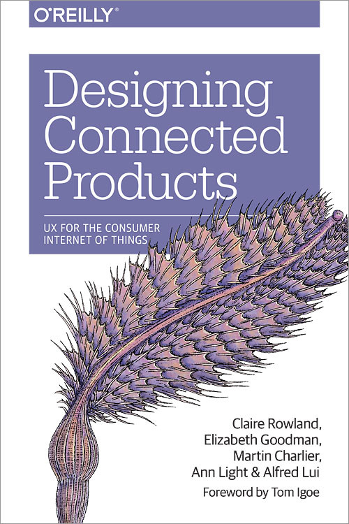 Designing Connected Products (UX for the Consumer Internet of Things) by Claire Rowland, Elizabeth Goodman, Martin Charlier, Ann Light, Alfred Lui, 9781449372569
