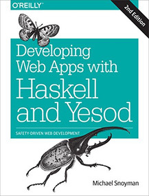 Developing Web Apps with Haskell and Yesod (Safety-Driven Web Development) by Michael Snoyman, 9781491915592