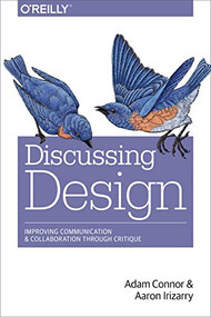 Discussing Design (Improving Communication and Collaboration through Critique) by Adam Connor, Aaron Irizarry, 9781491902400