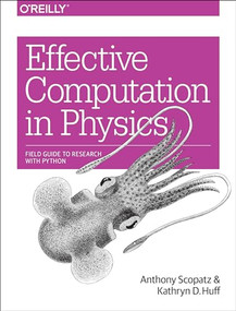Effective Computation in Physics (Field Guide to Research with Python) by Anthony Scopatz, Kathryn D. Huff, 9781491901533