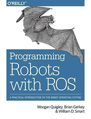 Programming Robots with ROS (A Practical Introduction to the Robot Operating System) by Morgan Quigley, Brian Gerkey, William D. Smart, 9781449323899