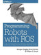 Programming Robots with ROS (A Practical Introduction to the Robot Operating System) by Morgan Quigley, Brian Gerkey, William D. Smart, 9781449323899