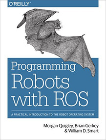 Programming Robots with ROS (A Practical Introduction to the Robot Operating System) by Morgan Quigley, Brian Gerkey, William D. Smart, 9781449323899