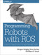 Programming Robots with ROS (A Practical Introduction to the Robot Operating System) by Morgan Quigley, Brian Gerkey, William D. Smart, 9781449323899