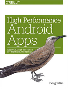 High Performance Android Apps (Improve Ratings with Speed, Optimizations, and Testing) by Doug Sillars, 9781491912515