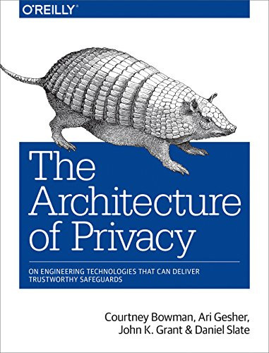 The Architecture of Privacy (On Engineering Technologies that Can Deliver Trustworthy Safeguards) by Elissa Lerner, Courtney Bowman, Ari Gesher, John K Grant, Daniel Slate, 9781491904015