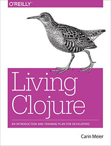 Living Clojure (An Introduction and Training Plan for Developers) by Carin Meier, 9781491909041
