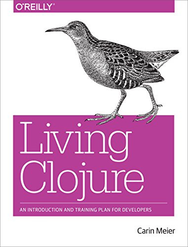 Living Clojure (An Introduction and Training Plan for Developers) by Carin Meier, 9781491909041