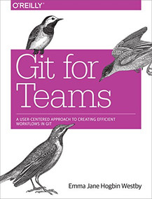 Git for Teams (A User-Centered Approach to Creating Efficient Workflows in Git) by Emma Jane Hogbin Westby, 9781491911181