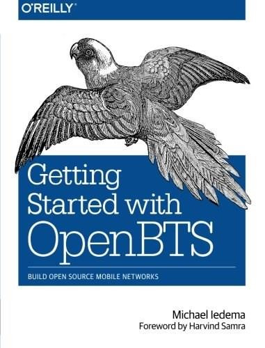 Getting Started with OpenBTS (Build Open Source Mobile Networks) by Michael Iedema, 9781491910658