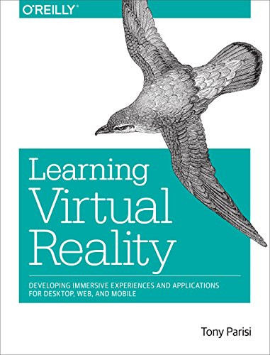 Learning Virtual Reality (Developing Immersive Experiences and Applications for Desktop, Web, and Mobile) by Tony Parisi, 9781491922835