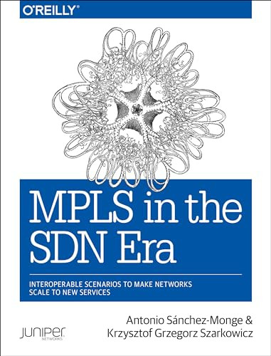 MPLS in the SDN Era (Interoperable Scenarios to Make Networks Scale to New Services) by Antonio Sanchez Monge, Krzysztof Grzegorz Szarkowicz, 9781491905456