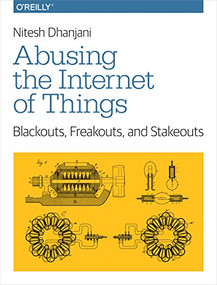 Abusing the Internet of Things (Blackouts, Freakouts, and Stakeouts) by Nitesh Dhanjani, 9781491902332