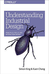 Understanding Industrial Design (Principles for UX and Interaction Design) by Simon King, Kuen Chang, 9781491920398
