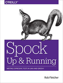 Spock: Up and Running (Writing Expressive Tests in Java and Groovy) by Rob Fletcher, 9781491923290