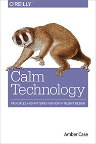 Calm Technology (Principles and Patterns for Non-Intrusive Design) by Amber Case, 9781491925881