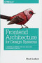 Frontend Architecture for Design Systems (A Modern Blueprint for Scalable and Sustainable Websites) by Micah Godbolt, 9781491926789
