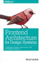 Frontend Architecture for Design Systems (A Modern Blueprint for Scalable and Sustainable Websites) by Micah Godbolt, 9781491926789