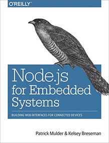 Node.js for Embedded Systems (Using Web Technologies to Build Connected Devices) by Patrick Mulder, Kelsey Breseman, 9781491928998